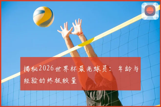揭秘2026世界杯最老球员：年龄与经验的终极较量
