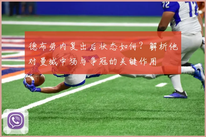 德布劳内复出后状态如何?解析他对曼城中场与争冠的关键作用