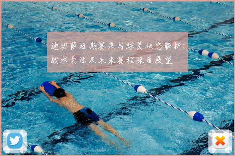 迪班萨近期赛果与球员状态解析:战术打法及未来赛程深度展望