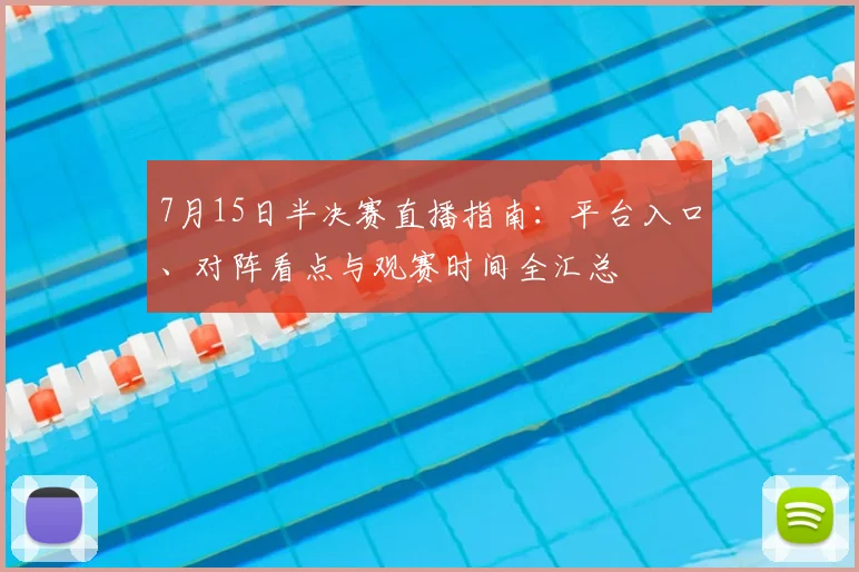 7月15日半决赛直播指南：平台入口、对阵看点与观赛时间全汇总