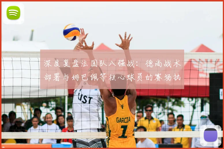 深度复盘法国队八强战:德尚战术部署与姆巴佩等核心球员的赛场执行力详解